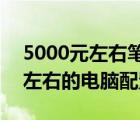 5000元左右筆記本電腦推薦（2020年5000左右的電腦配置及-）