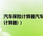 汽車保險計算器汽車之家（新能源汽車保險計算器(新車保險計算器)）