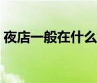 夜店一般在什么地方（夜店是什么樣的地方）