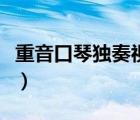 重音口琴獨奏視頻喀秋莎（重音口琴獨奏視頻）