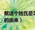 戴這個(gè)姓氏是怎么來(lái)的（ldquo 戴 rdquo 姓的由來(lái)）