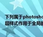 下列屬于photoshop中的圖層樣式的有（photoshop中圖層樣式作用于全局的是）
