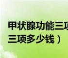甲狀腺功能三項查什么多少錢抽血幾管（腎功三項多少錢）