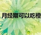月經(jīng)期可以吃橙子嗎（哺乳期可以吃橙子嗎）