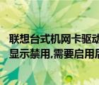 聯(lián)想臺(tái)式機(jī)網(wǎng)卡驅(qū)動(dòng)（聯(lián)想臺(tái)式機(jī),每次重啟電腦后網(wǎng)卡驅(qū)動(dòng)顯示禁用,需要啟用后才能使用...）
