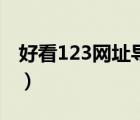 好看123網(wǎng)址導(dǎo)航的網(wǎng)址（好看123網(wǎng)址導(dǎo)航）