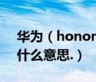 華為（honor及華為手機(jī)上面寫有honor是什么意思.）