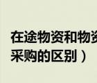 在途物資和物資采購的區(qū)別（在途物資和材料采購的區(qū)別）