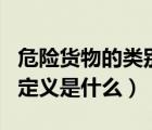 危險(xiǎn)貨物的類別（ldquo 危險(xiǎn)貨物 rdquo 的定義是什么）