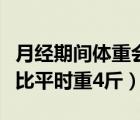 月經(jīng)期間體重會(huì)比平時(shí)重多少（月經(jīng)期間體重比平時(shí)重4斤）