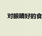 對(duì)眼睛好的食物排行（對(duì)眼睛好的食物）