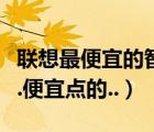 聯(lián)想最便宜的智能機(jī)（介紹一款聯(lián)想智能手機(jī).便宜點(diǎn)的..）
