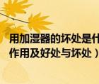 用加濕器的壞處是什么（使用加濕器的好處與壞處,加濕器的作用及好處與壞處）