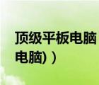 頂級(jí)平板電腦（第一平板電腦網(wǎng)(第一款平板電腦)）