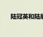 陸冠英和陸展元是什么關(guān)系（陸冠英）