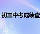 初三中考成績查詢湖北（初三中考成績查詢）