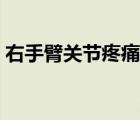 右手臂關(guān)節(jié)疼痛（手臂關(guān)節(jié)疼痛是怎么回事）