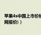 蘋(píng)果4s中國(guó)上市價(jià)格（中國(guó)蘋(píng)果官網(wǎng)4s報(bào)價(jià)(iphone中國(guó)官網(wǎng)報(bào)價(jià))）