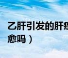 乙肝引發(fā)的肝癌早期能治愈嗎（肝癌早期能治愈嗎）