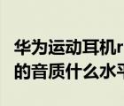 華為運動耳機r1（pro及華為freebuds及pro的音質(zhì)什么水平）