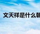 文天祥是什么朝代?（文天祥是哪個朝代的）