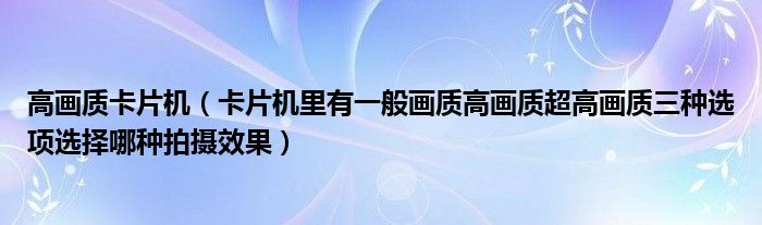 高畫質(zhì)卡片機（卡片機里有一般畫質(zhì)高畫質(zhì)超高畫質(zhì)三種選項選擇哪種拍攝效果）