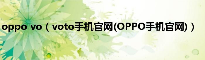 oppo vo（voto手機官網(wǎng)(OPPO手機官網(wǎng))）