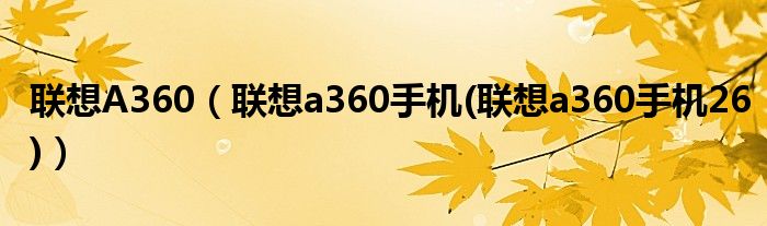 聯(lián)想A360（聯(lián)想a360手機(jī)(聯(lián)想a360手機(jī)26)）