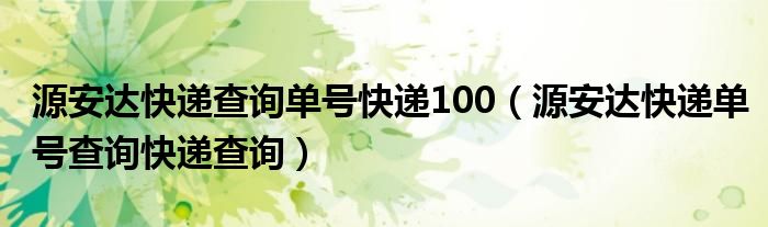 源安達(dá)快遞查詢單號(hào)快遞100（源安達(dá)快遞單號(hào)查詢快遞查詢）