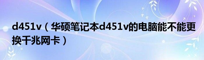 d451v（華碩筆記本d451v的電腦能不能更換千兆網(wǎng)卡）