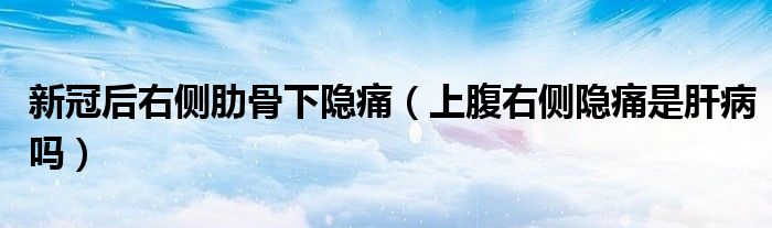 新冠后右側(cè)肋骨下隱痛（上腹右側(cè)隱痛是肝病嗎）