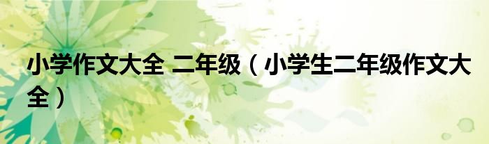 小學作文大全 二年級（小學生二年級作文大全）