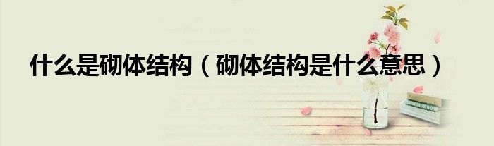 什么是砌體結(jié)構(gòu)（砌體結(jié)構(gòu)是什么意思）