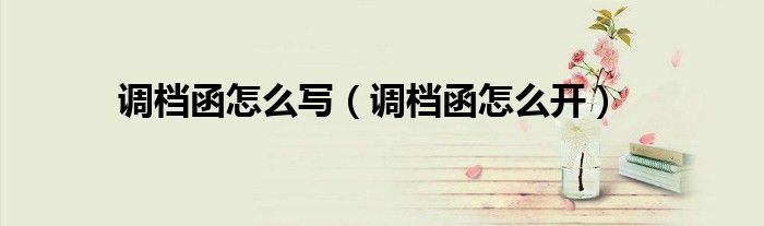 調(diào)檔函怎么寫（調(diào)檔函怎么開）
