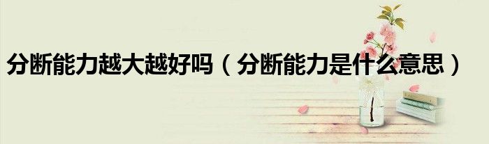 分斷能力越大越好嗎（分斷能力是什么意思）