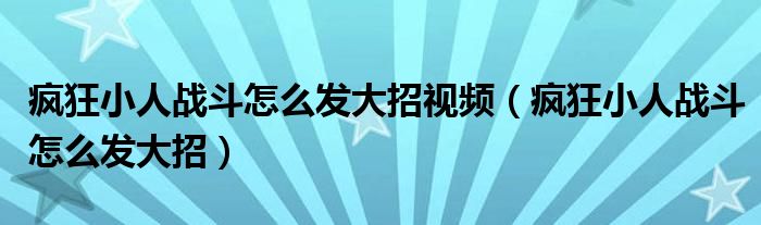 瘋狂小人戰(zhàn)斗怎么發(fā)大招視頻（瘋狂小人戰(zhàn)斗怎么發(fā)大招）