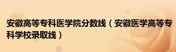 安徽高等專科醫(yī)學(xué)院分數(shù)線（安徽醫(yī)學(xué)高等?？茖W(xué)校錄取線）