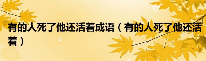 有的人死了他還活著成語（有的人死了他還活著）