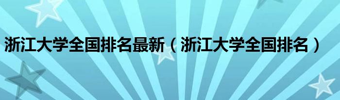 浙江大學全國排名最新（浙江大學全國排名）