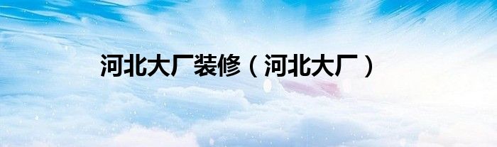 河北大廠裝修（河北大廠）