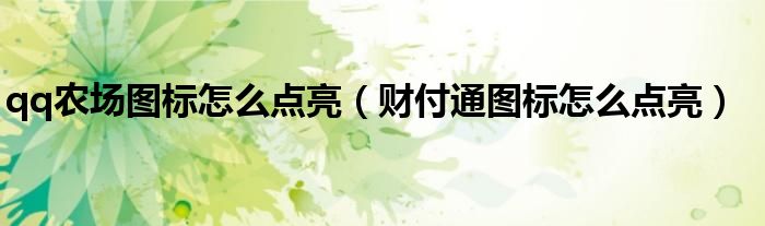 qq農(nóng)場圖標怎么點亮（財付通圖標怎么點亮）