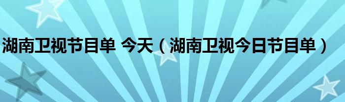 湖南衛(wèi)視節(jié)目單 今天（湖南衛(wèi)視今日節(jié)目單）