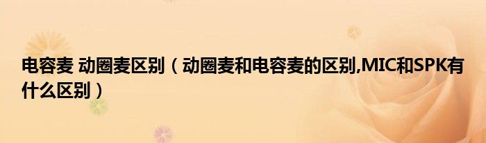 電容麥 動(dòng)圈麥區(qū)別（動(dòng)圈麥和電容麥的區(qū)別,MIC和SPK有什么區(qū)別）