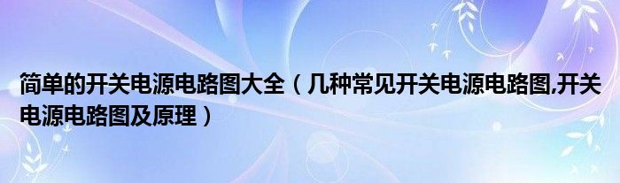 簡(jiǎn)單的開關(guān)電源電路圖大全（幾種常見開關(guān)電源電路圖,開關(guān)電源電路圖及原理）