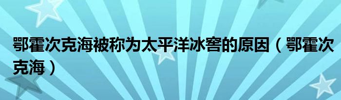 鄂霍次克海被稱為太平洋冰窖的原因（鄂霍次克海）