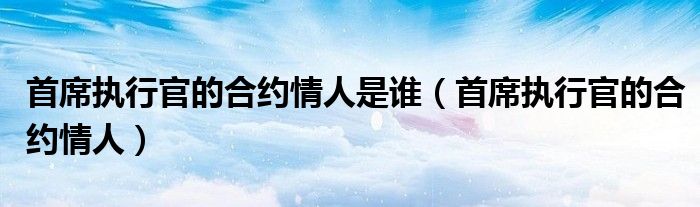 首席執(zhí)行官的合約情人是誰（首席執(zhí)行官的合約情人）