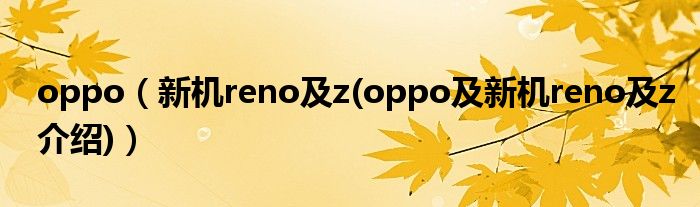 oppo（新機(jī)reno及z(oppo及新機(jī)reno及z介紹)）