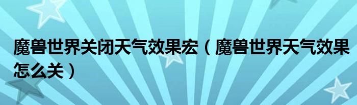 魔獸世界關(guān)閉天氣效果宏（魔獸世界天氣效果怎么關(guān)）