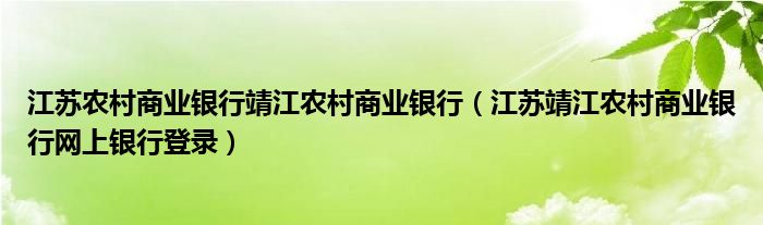 江蘇農(nóng)村商業(yè)銀行靖江農(nóng)村商業(yè)銀行（江蘇靖江農(nóng)村商業(yè)銀行網(wǎng)上銀行登錄）