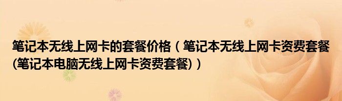 筆記本無線上網(wǎng)卡的套餐價格（筆記本無線上網(wǎng)卡資費套餐(筆記本電腦無線上網(wǎng)卡資費套餐)）